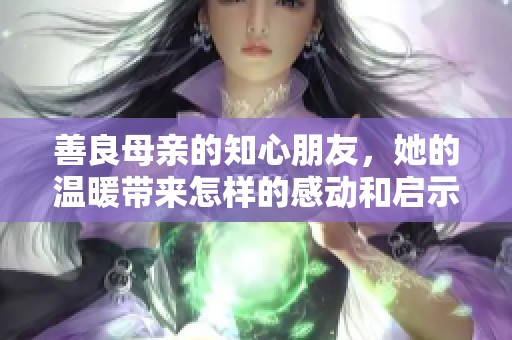 善良母亲的知心朋友，她的温暖带来怎样的感动和启示