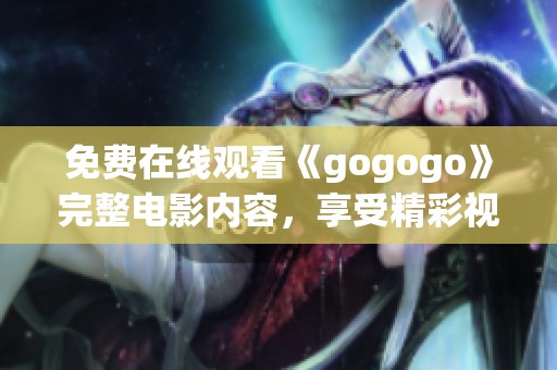 免费在线观看《gogogo》完整电影内容，享受精彩视听盛宴