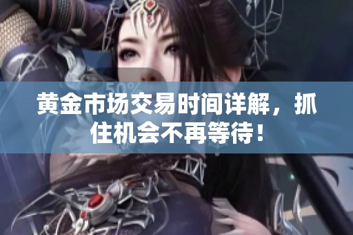 黄金市场交易时间详解，抓住机会不再等待！