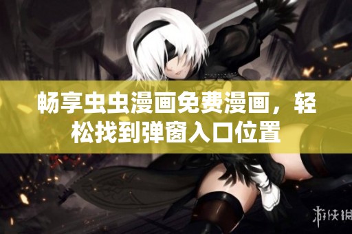 畅享虫虫漫画免费漫画，轻松找到弹窗入口位置