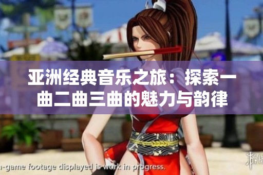 亚洲经典音乐之旅：探索一曲二曲三曲的魅力与韵律