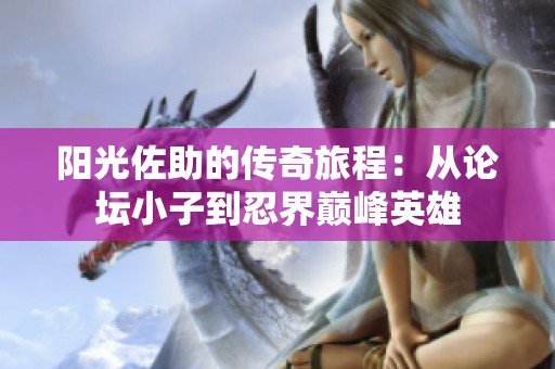 阳光佐助的传奇旅程：从论坛小子到忍界巅峰英雄