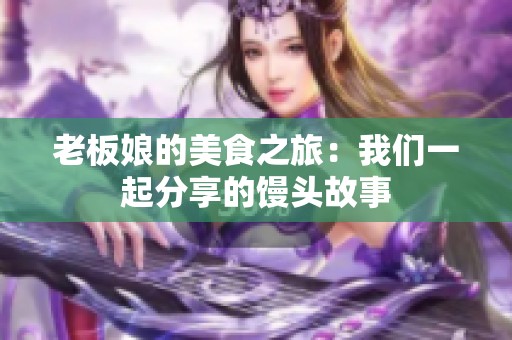 老板娘的美食之旅：我们一起分享的馒头故事