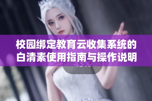 校园绑定教育云收集系统的白清素使用指南与操作说明