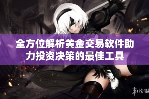 全方位解析黄金交易软件助力投资决策的最佳工具