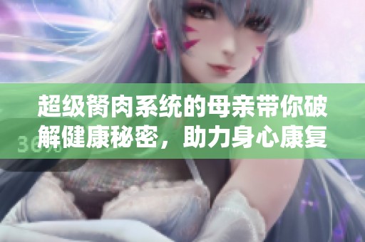 超级胬肉系统的母亲带你破解健康秘密，助力身心康复