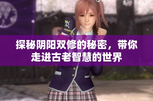 探秘阴阳双修的秘密，带你走进古老智慧的世界