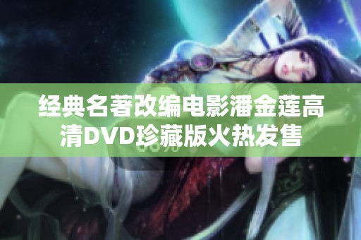 经典名著改编电影潘金莲高清DVD珍藏版火热发售