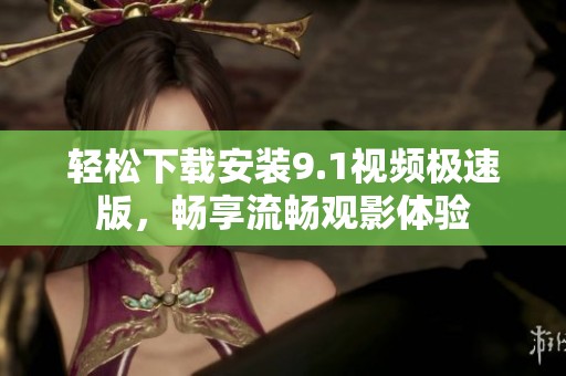 轻松下载安装9.1视频极速版，畅享流畅观影体验