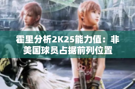霍里分析2K25能力值：非美国球员占据前列位置