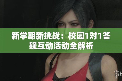 新学期新挑战：校园1对1答疑互动活动全解析