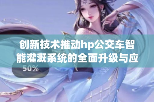 创新技术推动hp公交车智能灌溉系统的全面升级与应用