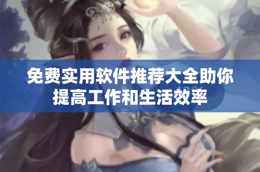 免费实用软件推荐大全助你提高工作和生活效率