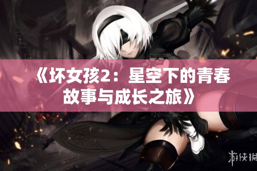 《坏女孩2：星空下的青春故事与成长之旅》