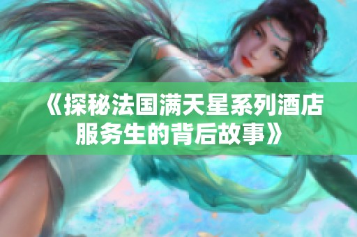 《探秘法国满天星系列酒店服务生的背后故事》
