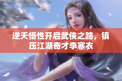 逆天悟性开启武侠之路，镇压江湖奇才李寒衣
