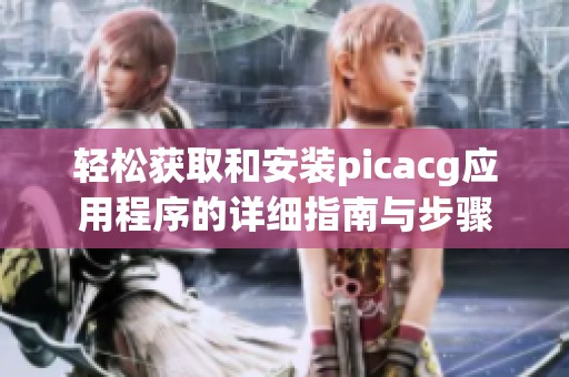 轻松获取和安装picacg应用程序的详细指南与步骤