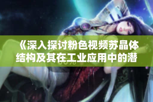 《深入探讨粉色视频苏晶体结构及其在工业应用中的潜力》