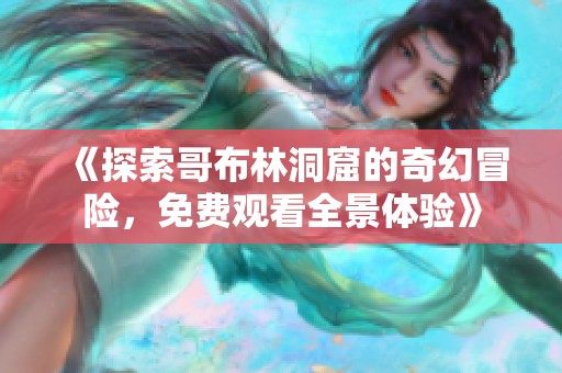 《探索哥布林洞窟的奇幻冒险，免费观看全景体验》