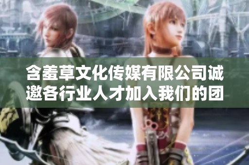 含羞草文化传媒有限公司诚邀各行业人才加入我们的团队