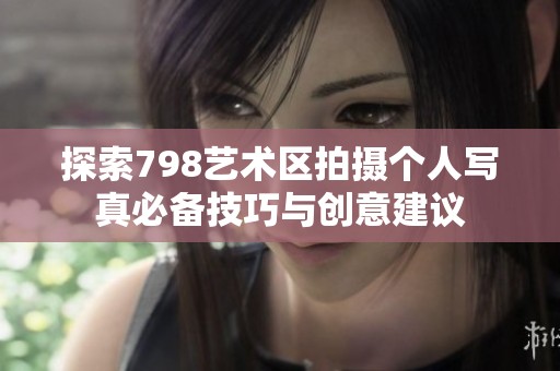 探索798艺术区拍摄个人写真必备技巧与创意建议
