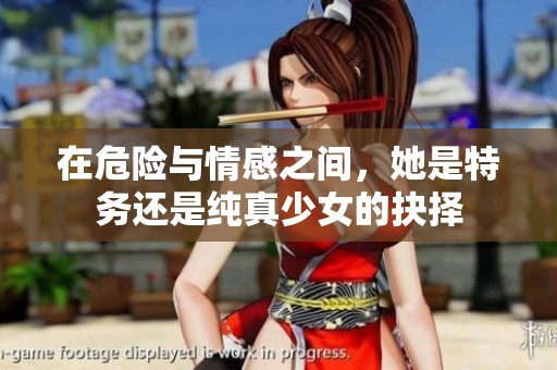 在危险与情感之间，她是特务还是纯真少女的抉择