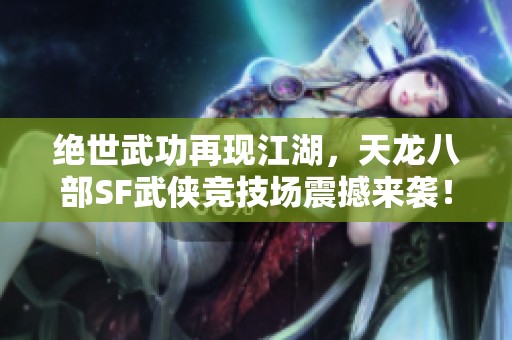 绝世武功再现江湖，天龙八部SF武侠竞技场震撼来袭！