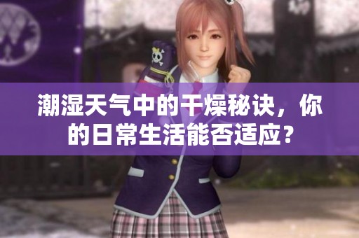 潮湿天气中的干燥秘诀，你的日常生活能否适应？