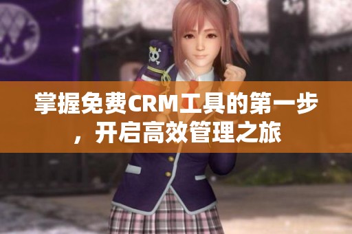 掌握免费CRM工具的第一步，开启高效管理之旅