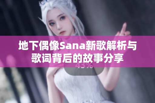 地下偶像Sana新歌解析与歌词背后的故事分享