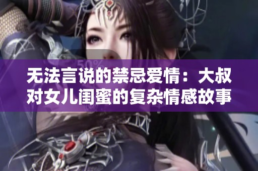 无法言说的禁忌爱情：大叔对女儿闺蜜的复杂情感故事