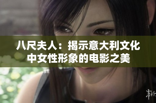 八尺夫人：揭示意大利文化中女性形象的电影之美