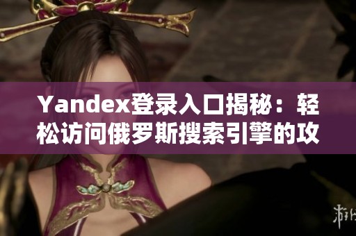 Yandex登录入口揭秘：轻松访问俄罗斯搜索引擎的攻略与技巧