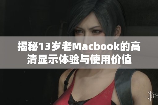 揭秘13岁老Macbook的高清显示体验与使用价值