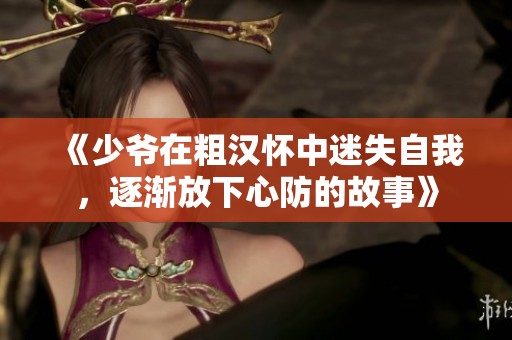 《少爷在粗汉怀中迷失自我，逐渐放下心防的故事》