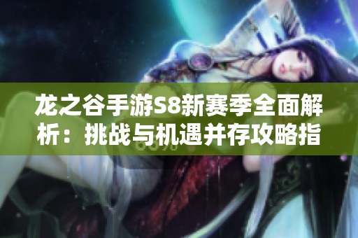 龙之谷手游S8新赛季全面解析：挑战与机遇并存攻略指南