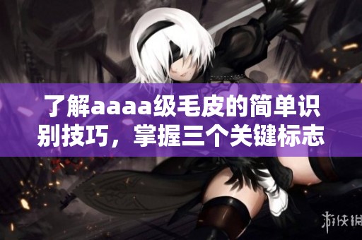 了解aaaa级毛皮的简单识别技巧，掌握三个关键标志