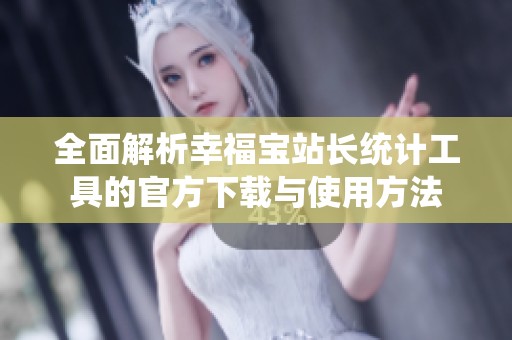 全面解析幸福宝站长统计工具的官方下载与使用方法