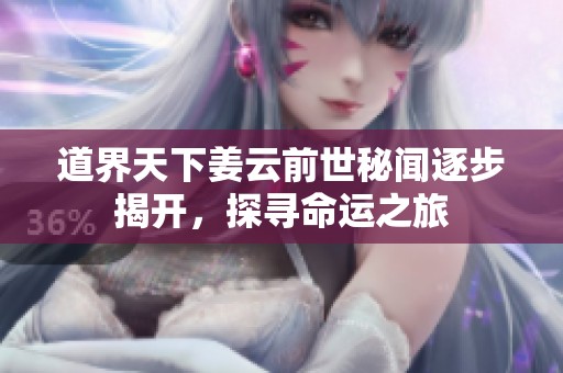 道界天下姜云前世秘闻逐步揭开，探寻命运之旅