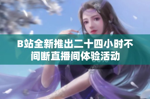B站全新推出二十四小时不间断直播间体验活动