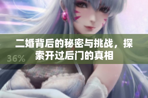 二婚背后的秘密与挑战，探索开过后门的真相
