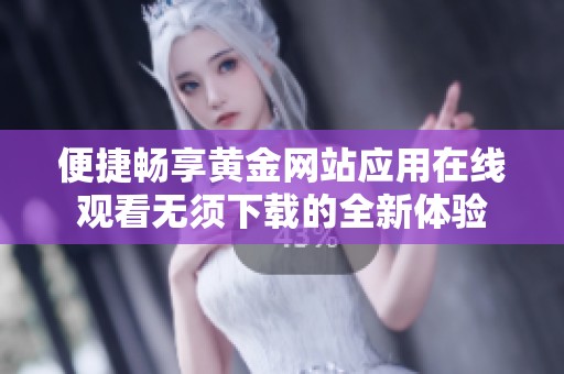 便捷畅享黄金网站应用在线观看无须下载的全新体验