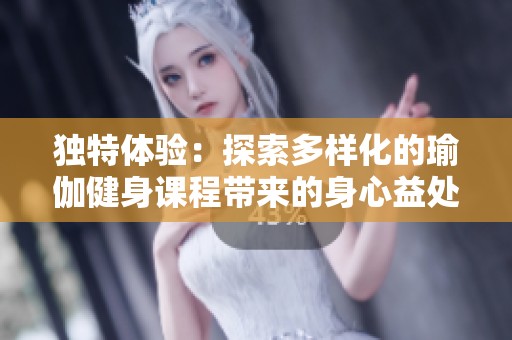 独特体验：探索多样化的瑜伽健身课程带来的身心益处