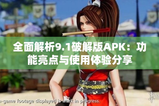 全面解析9.1破解版APK：功能亮点与使用体验分享
