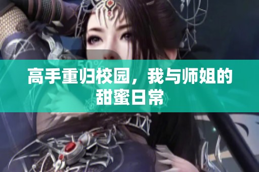 高手重归校园，我与师姐的甜蜜日常