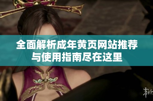 全面解析成年黄页网站推荐与使用指南尽在这里