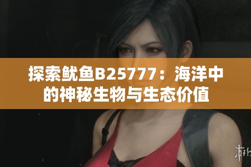 探索鱿鱼B25777：海洋中的神秘生物与生态价值
