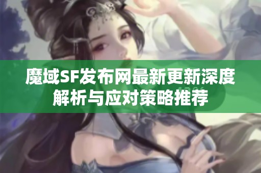 魔域SF发布网最新更新深度解析与应对策略推荐