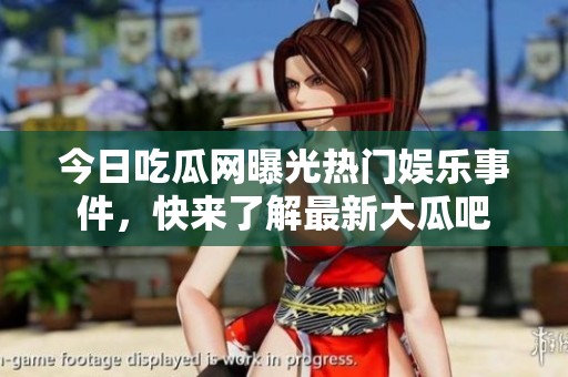 今日吃瓜网曝光热门娱乐事件，快来了解最新大瓜吧