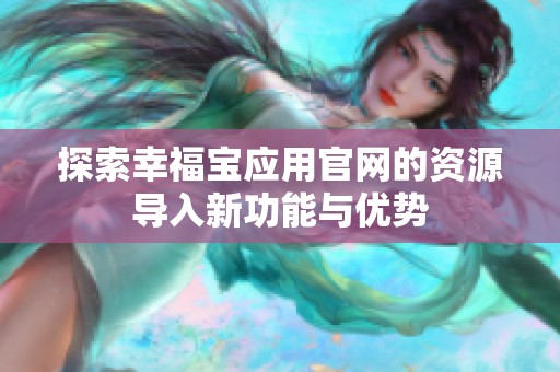 探索幸福宝应用官网的资源导入新功能与优势